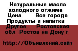 Натуральные масла холодного отжима › Цена ­ 1 - Все города Продукты и напитки » Другое   . Ростовская обл.,Ростов-на-Дону г.